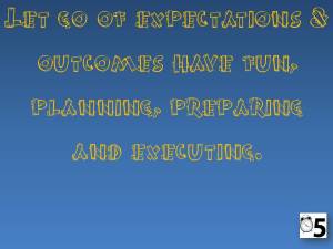 Let go of expectations & outcomes have fun